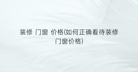 装修 门窗 价格(如何正确看待装修门窗价格)
